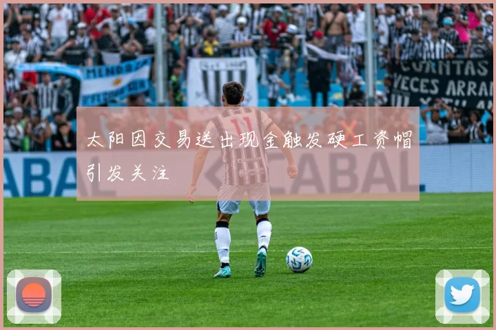 太阳因交易送出现金触发硬工资帽引发关注