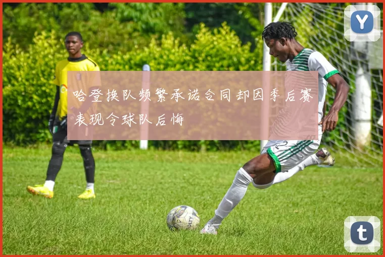 哈登换队频繁承诺合同却因季后赛表现令球队后悔