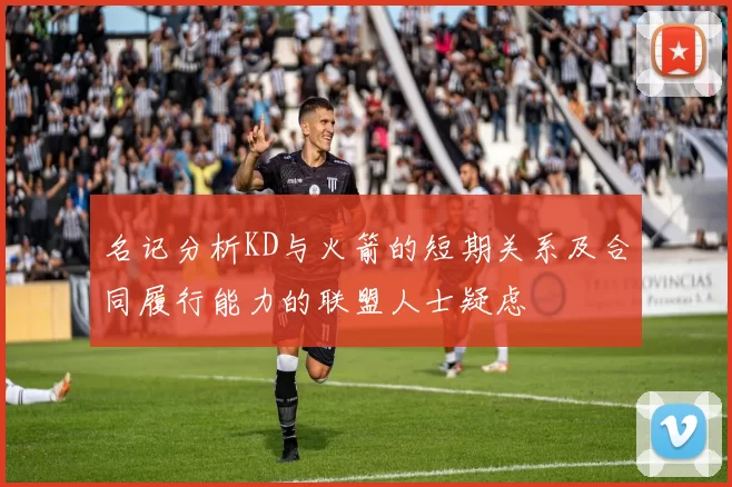 名记分析KD与火箭的短期关系及合同履行能力的联盟人士疑虑