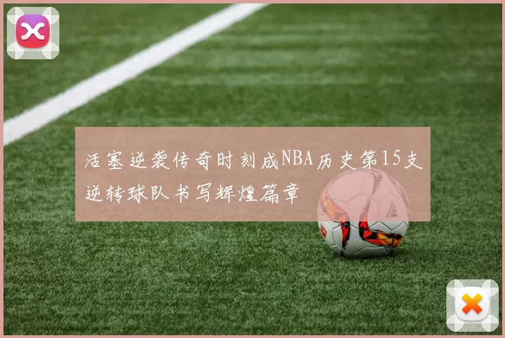 活塞逆袭传奇时刻成NBA历史第15支逆转球队书写辉煌篇章