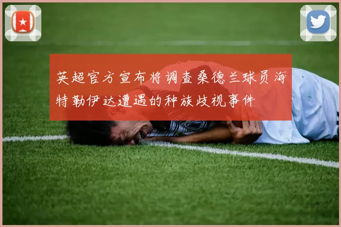 英超官方宣布将调查桑德兰球员海特勒伊达遭遇的种族歧视事件
