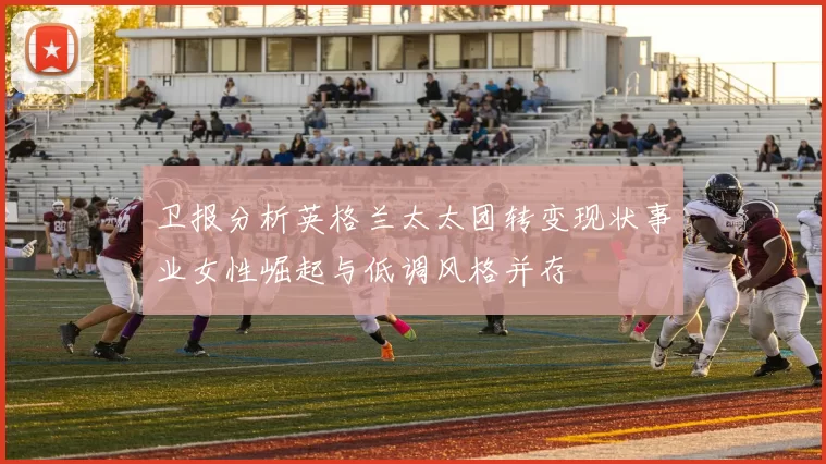 卫报分析英格兰太太团转变现状事业女性崛起与低调风格并存